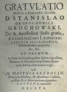 Gratulatio illustriss: ac reverendiss: Domino D. Stanislao de Grochowice Grochowski Dei et apostolicae sedis gratia, archiepiscopo Leopolien: ad primum in suam archiepiscopalem sedem ingressum, domino et maecenati amplissimo, honoris et debitae observantiae ergo a M. Matthia Glębocio, Philosophiae Doctore, et Academicae Coloniae, ad Aedes Eccl: Metropolitanae Leopolien. Rectore, reverenter oblata