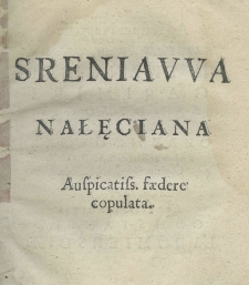 Sreniawa Nałęciana auspicatiss. faedere copulata. Ad festum nuptiale illustris ac magn: Dni. D. Francisci Casimiri Sandivogii a Czarnkow Czarnkowski Palatinid ae Łancicien Capitanei Medirece etc. et lectiss. virginis Constantiae Lubomiersciae, illustriss: Domini D. Stanislai Lubomierski Comitis in Wisnicz, Palatini Terrarum Rusiae, Sandomiren. Scepus. Białocer: Gribovien. Zatorien. etc. etc. capitanei filiae carissimae a M. Joanne Cynerski Rachtamovio, Coll: Ordin: Eloquen: Profess. officiosae gratulationis erg&ocirc; D. D.