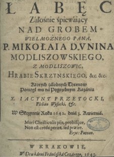 Łabęc załośnie śpiewaiący nad grobem Wielmożnego Pana, P. Mikołaia Dunina Modliszowskiego, z Modliszowic, hrabie skrzynskiego, etc. etc., ktorych żałobnych threnow pomogł mu na pogrzebnym kazaniu X. Iacynt Przetocki Pleban Wysocki w Skrzynie roku 1642. dnia 3. kwietnia