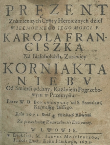 Pręzent znamienitych cnot y heroicznych dzieł wielmożnego iego mości p. Karola Franciszka na Białobokach, Zorawicy Korniakta niebu od smier&ccedil;i oddany, kazaniem pogrzebowym w Przemyślu. Przez W. O. Bonawenturę od S. Stanisława Karmelitę Bosego roku 1672. dnia 4 miesiąca kwietnia