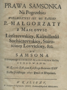Prawa Samsonka na pogrzebie wielmożney iey mci paniey p. Małgorzaty z Masłowic Łaysczewskiey, Kasztellanki Sochaczewskiey, Starościney Łowickiey, etc. do Samsona Starożytnego Ich M.M.P.P. Masłowskich herbu; stosowana. W Kościele Kollegium Kaliskiego Societatis Jesu Roku Pańskiego 1651 dnia 18 września