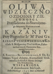 Oliwa wdzięczno-ozdobney zielonosci, przysadzona do starożytnego kleynotu Habdanczykow na kazaniu przy pogrzebie Iego Mości Pana Gerzego Pucniewskiego, w Kościele S. Małgorzty Trzciańskim, Zakonu Fratrum de Penitentia Beatorum Martyrum. Przez X. Samuela Brzezewskiego S. Th. Licentiata tegoż Zakonu, Kaznodzieię Ordinariusza, Kościoła S. Marka Ewangelisty w Krakowie wystawiona z dozwoleniem starszych roku pańskiego 1645 dnia 20 miesiąca lutego