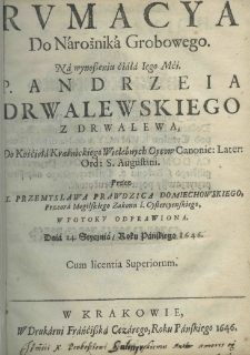 Rumacya do narożnika grobowego na wynoszeniu ćiała Iego Mci P. Andrzeia Drwalewskiego Do Kościoła Kraśnickiego Wielebnego Oycow Canoni: Later: Ord: S. Augustini. Przez X. Przemyslawa Prawdzica Domiechowskiego, Przeora Mogilskiego Zakonu ś. Cystercyenskiego, w Potoku odprawiona dnia 24. stycznia, roku pańskiego 1646