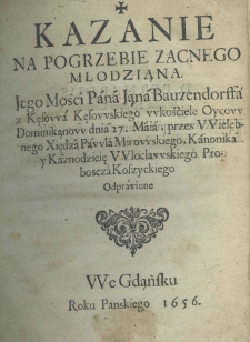 Kazanie na pogrzebie zacnego młodziana Jego Mości Pana Jana Bauzendorffa z Kęsowa Kęsowskiego w kościele Oycow Dominikanow dnia 27. maia, przes Xiędza Pawła Mirowskiego, kanonika y kaznodzieię włocławskiego proboszcza koszyckiego odprawione we Gdansku roku pańskiego 1656