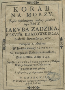 Korab na morzu Jaśnie Wielmożnego godney pamięći Jego Mci X. Iakuba Zadzika, Xiążęcia Siewierskiego,etc pokazany z ambony w kościele świętey Agnieszki, na exequiach Nieboszczykowskich, dnia 2 maia roku 1642 przez X. Ludwika Skrobkowica, Zakonu Braciey Mnieyszey de Obseruantia