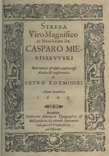 Strena viro magnifico ac nobilissimo dn. Caspar Mieniszewski boni ominis et observantiae erg&ograve; dicata et consecrata a Petro Kozminski anno ineunte 1605