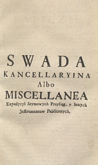 Swada kancellaryina albo miscellanea expedycyi seymowych przysięg, y innych instrumentow publicznych