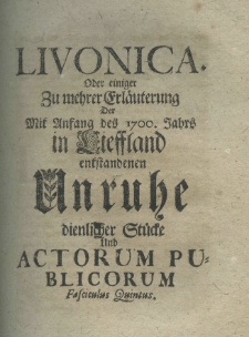 Livonica oder einiger zumehrer Erläuterung der mit Anfang des 1700. Jahrs in Lieffland entstandenen Unruhe dienlicher Stücke und actorum publicorum fascieulus quintus