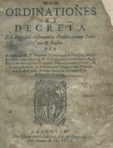 Ordinationes et decreta pro Regulari Observantia provinciarum Poloniae et Russiae per admodum R. P. fratrem Damianum a Fonseca, magistrum, commissarium, et visitatorem generalem, apostolica authoritate in Prouincia Poloniae confirmatum, et commisarium, ac visitatorem generalem Prouinciae Russiae, Ord. Praedic. facta, et a S. Sede Apostolica confirmata