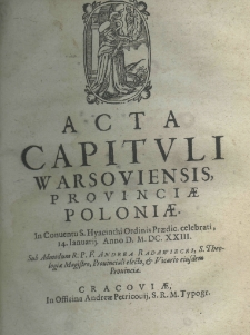 Acta capituli Warsoviensis, provinciae Poloniae in conventu S. Hyacinthi Ordinis Praedic. celebrati, 14 Ianuarij Anno D. M.DC.XX.III. Sub admodum R. P. F. Andrea Radawiecki, S. Theologiae magistro, prouinciali electo, et vicario eiusdem prouincia