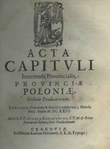 Acta capituli intermedij provincialis, provinciae Poloniae Ordinis Praedicatorum. Lublini in conventu S. Stanislai celebrati, 3. Mensis Maij Anno M.DC.XX.VI. sub A. R. P. F. Andrea Radawiecki, S. T. M. et priore prouincialis poloniae ord: praedicatorem