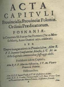 Acta capituli provincialis provinciae Poloniae, Ordinis Praedicatorum. Posnaniae, in conventu SS. Patriarchae Dominici, Die 19 Mensis Martij, Anno Domini 1650 celebrati sub Tempus inaugurationis in prouincialem, Adm: R. P. F. Ioannis Constantini Morski, S. T. M. in dicto Capitulo communibus suffragijs electi