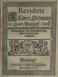 Revidirte Fewer Ordnung der Stadt Dantzigk, durch einem Erbarn Raht daselbst der gemeinen B&uuml;rgerschafft und Einwohnern zum besten berahmet und aussgesetzet