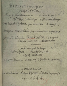 Peregrynacya sczęśliwa dw&oacute;ch Biskup&oacute;w wielkich Krakowskiego i Warmińkiego na lądzie jedna, po morzu druga i dwojem kazaniem pogrzebowem ogłoszona przez X. Ludwika Skrobkowica, Zakonu Braciej mniejszej de obserwantia. Przydana jest do tego Wr&oacute;żka Duchowa tegoż autora
