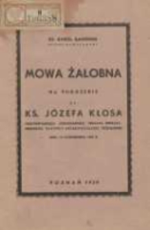 Mowa żałobna na pogrzebie ś.p. ks. J&oacute;zefa Kłosa protonotariusza apostolskiego, prałata -infułata- prepozyta Kapituły Metropolitalnej Poznańskiej dnia 12 października 1938 r.
