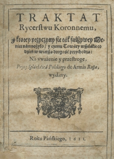 Traktat rycerstwu koronnemu, z ktorey przyczyny się tak fałszywey mennice namnożyło (y czemu towary wszelakie codzień w więtszą drogość przychodzą: na uwaźenie y przestrogę), przez Szlachćica Polskiego de armis Roża, wydany
