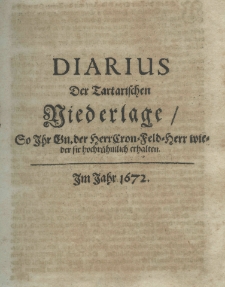 Diarius der tartarischen Niederlage, so Ihr Gn. der Herr Cron. Feld. Herr wieder sie hochrühmlich erhalten. Im Jahr 1672