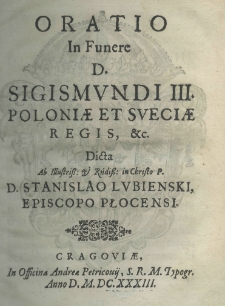 Oratio in funere D. Sigismundi III Poloniae et Sueciae regis, etc dicta ab illustriss: et Rendiss: in Christo P. D. Stanislao Lubienski episcopo płocensi
