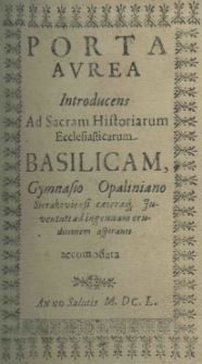 Porta aurea introducens ad sacram historiarum ecclesiasticarum Basilicam Gymnasio Opaliniano Sierakoviensi caeteraq. Juventuti ad ingenuam eruditionem aspirante accomodata
