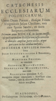 Catechesis ecclesiarum Polonicarum, Unum Deum Patrem, illiusque Filium Unigentium Jesum Christum, una cum Spiritu Sancto, ex sacra Scriptura confitentium. Primum anno MDCIX. in lucem emissa; et post earundem Ecclesiarum jussu correcta ac dimidia amplius parte acta; atque perviro in his coetibus inclytos, Johannem Crellium Francum, hinc Jonam Schlichtingium a Bukowiec, ut et Martinum Ruarum, ac tandem Andream Wissowatium, Benedictum Wissowatium, nec non Anonymum quendam F. C. recognita atque emendata: notisque c&ugrave;m horum, tum et aliorum illustrata. Editio novissima