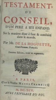 Testament ou conseil d'un père a ses enfans d' un pere a ses enfans: Sur la maniere dant il fant se conduire dans le monde par Mr. De La Hoguette, Gentilhomme Francois. Derniere edition, revûë et augmentée