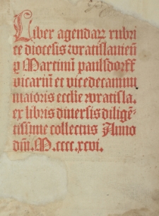 Liber Agendar rubrice diocesis wratislavien p Martinii paulsdorff vicariū et vicederanum maioris eccllie wratisla. ex libris diversis diligērissime collectus
