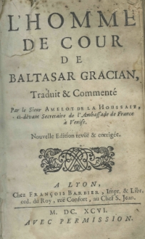 L'homme de cour de Baltasar Gracian, traduit et comment&eacute; par le Sieur Amelot de La Houssaie, ci-devant Secretaire de l'Ambassade de France a Venise. Nouvelle edition rev&ucirc;&euml; et corrig&eacute;e