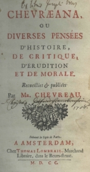 Chevraeana, ou diverses pensées d'histoire, de critique, d'erudition et de morale. Recueillies et publiées par Mr. Chevreau. Suivant la copie de Paris