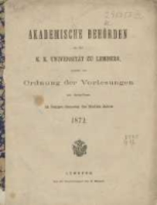 Akademische Beh&ouml;rden an der K.K. Universit&auml;t zu Lemberg: sammt der Ordnung der Vorlesungen an derselben im Sommer Semester des Studien-Jahres 1872