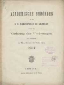 Akademische Beh&ouml;rden an der K.K. Universit&auml;t zu Lemberg: sammt der Ordnung der Vorlesungen an derselben im Winter Semester des Studien-Jahres 1873/1874
