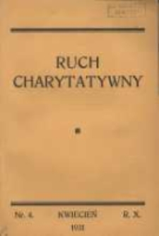 Ruch Charytatywny: miesięcznik Związku Towarzystw Dobroczynności "Caritas" i Rad Wyższych Konferencji św. Wincentego a Paulo Męskich i Żeńskich 1931 kwiecień R.10 Nr4