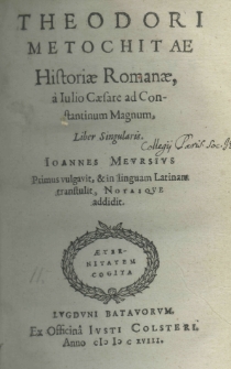 Theodori Metochitae Historiae Romanae, a Julio Caesare ad Constantinum Magnum, liber singularis. Joannes Meursius primus vulgavit, et in linguam Latinam transtulit, notasque addidit