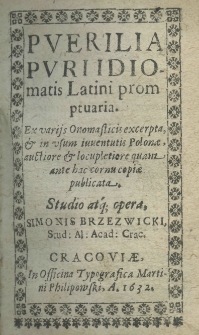 Puerilia puri idiomatis latini promptuaria. Ex varijs onomasticis excerpta, et in usum iuventutis Poloniae, auctorie et locupletiore quam ante hac cornu copiae publicata. Studio atque opera Simonis Brzezwicki, Stud: Al: Acad: Crac