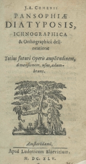 J. A. Comenii Pansophiae Diatyposis, ichnographica et orthographica delineatione totius futuri operis amplitudinem, dimensionem, usus, adumbrans