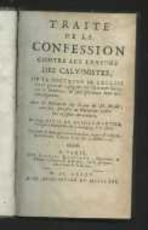 Trait&eacute; de la confession contre les erreurs des Calvinistes, ou la doctrine de l'eglise sur ce point est expliquee per l'Ecriture Sainte, par la Traditions, et par plusieurs faits tresremarquables. Avec la r&eacute;futation du livre de M. Daill&eacute;, autrefois Ministre de Charentou, contre la confession Auriculaire. Par dom Denis de Sainte-Marthe, Religieux Benedictin de la Cong. de S. Maur [...].