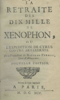 La retraite des dix mille de Xenophon, ou l'expedition de Cyrus contre Artaxerxes. De la traduction de Nicolas Perrot sieur d'Ablancourt. Nouvelle edition Suivant la copie imprim&eacute;e a Paris