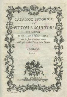 Catalogo istorico d&eacute; pittori e scultori Ferraresi e delle opere loro con in fine una nota esatta dele pi&ugrave; celebri pitture delle chiese di Ferrara. T. 1