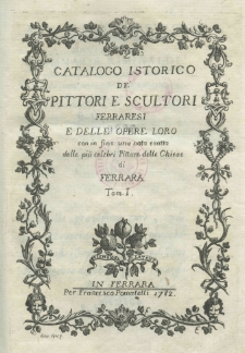Catalogo istorico dé pittori e scultori Ferraresi e delle opere loro con in fine una nota esatta dele più celebri pitture delle chiese di Ferrara. T. 1