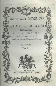Catalogo istorico dé pittori e scultori Ferraresi e delle opere loro con in fine una nota esatta dele più celebri pitture delle chiese di Ferrara. T. 2
