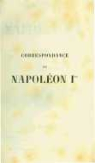 Correspondance de Napol&eacute;on Ier. Publi&eacute;e par ordre de l'empereuer Napol&eacute;on III. T.18