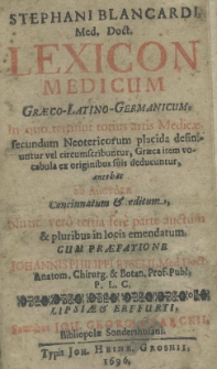 Stephani Blancardi Med. Doct. Lexicon medicum Graeco-Latino-Germanicum. In quo termini tortius artis Medicae secundum Neotericorum placida definiuntur vel circumscribuntur, Graeca item vocabula ex originibus suis deducuntur antehac ab auctore concinnatum et editum, nunc verò tertia ferè parte auctum et pluribus in locis emendatum cum praefatione Johannis Philippi Eyselii, Med. Doct. Anatom. Chirurg. et Botan. Prof. Publ, P. L. C.