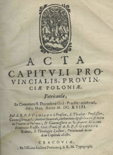 Acta capituli provincialis, provinciae Poloniae. Petricouiae, in conventu S. Dorotheae Ord. Praedic. celebrati die 5 Maij, anno M.DC.XVIII. Sub A. R. P. F. Damiano a Fonseca, S. Theolog: Professore, Commissario, ac Visitatore Generali, authoritate Apostolica confirmato in Prouincia Poloniae; et Commissario ac Visitatore Generali Prouinciae Russiae Ord: Praed. et A. R. P. F. et Georgio Trebnic, S. Theologiae Lectore, Prouinciali in eodem Capitulo electo