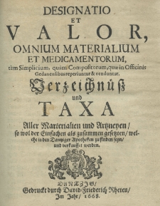 Designatio et valor omnium materialium et medicamentorum, tam simplicium, quam compositorum, quae in officinis Gedanensibus reperiuntur et venduntur Verzeichn&uuml;&szlig; und Taxa Aller Marterialien und Artzneyen, so wol der Einfachen als zusammen gesetzen, welche in den Dantziger Apotheken zu finden seyn, und verkauffet werden
