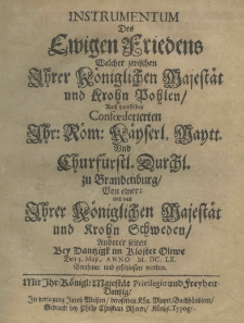 Instrumentum des ewigen Friedens welcher zwischen Ihrer Koeniglichen Majest&auml;t und Krohn Pohlen, auch deroselben Confoederierten Ihr. Roem. Kaeyserl. Maytt und Churfuerstl Durchl. zu Brandenburg von einer und dann Ihrer Koeniglichen Majestaet und Krohn Schweden anderer Seiten bey Dantzigk im Kloster Oliwe Den 3. Maji, anno M.DC.LX. Berahmet und geschlossen worden