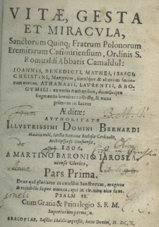 Vita, gesta et miracula, sanctorum quinque fratrum polonorum eremitarum casimiriensium, Ordinis S. Romualdi Abbatis Cameduli: Joannes, Benedicti, Mathei, Isaaci, Christini, Martyrorum, simulque et aliorum sociorum eorum, Athanasii, Laurentii, et Bogumili: ex variis authoribus, diuersique fragmentis breuiter collectę et nunc primum in luicem aeditae: authoritate illustrissimi domini Bernardi Macieiowski, Sancte Romanae Ecclesiae Cardinalis, Archipiscopi Gnensnensis, 1606. A Martino Baronio Jaroslauiense clerico. P. 1