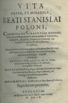 Vita, gesta et miracula beati Stanislai Poloni, Casimiria ad Cracoviam oriundi, Canonicorum Regularium Lateranensium S. Saluatoris, Ordinis D. Augustini, Viceprioris Conuentus Sacretissimi Corporis Christi Casimiriae, Confessoris: nunc primum in lucem edita, ad laudem Dei, et eiusdem Beali aliorumque Sanctorum honorem, consolationemque Christi fidelium: authoritate illustris: D. Bernardi Macieiowski, S. Rom: Eccl: Cardinalis, Archipiscopi Gnesnensis. Cui in fine additus est Catalogus aliorum Polonorum eiusdem nominis Sanctorum vite sanctitate, vel morte pro Christo fortiter obita illustrum Authore Martino Baronio Iarosłauiense Clerico