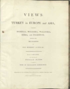 Views in Turkey in Europe and Asia, comprising Romelia, Bulgaria, Walachia, Syria and Palestine: selected from the collection of Sir Robert Ainslie. Drawn by Luigi Mayer ; and enggraved by William Watts ; with an elucidative letter-press