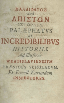 Palaephati Incredibilia, cum interpretatione Cornelii Tollii, et annotatis Martini Brunneri, Novis animadversionibus, nec non Doctrinis moralibus, ut et indicibus necessariis inciltae reip. wratisl. scholarum praesidibus et inspect. inscripta, in ususm gimnasiorum et acaremiarum. Nunc primum in Germania Graece et Latine edidit digestitque Paulus Pater