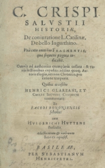 C. Crispi Salustii Historiae, De coniuratione L. Catilinae, De bello Iugurthino una cum omnibus fragmentis, quae sequens pagina indicabit. Omnia ad authentica exemplaria collata: et varijs lectoribus expolita: addito quoq; autoris elogio, necnon Chronico, pro ratione temporis. Quibus aceess&ecirc;re Henrici Glareani et Coelii Secundi Curionis commmentarij: et Iacobi Bononiensis scholia: cum Hulderichi Hutteni flosculis