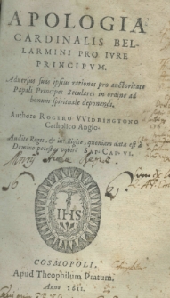 Apologia cardinalis Bellarmini pro iure principum. Adversus suas ipsius rationes pro auctoritate Papali principes seculares in ordine ad bonum spirituale deponendi. Authore Rogero Widringtono Catholico Anglo